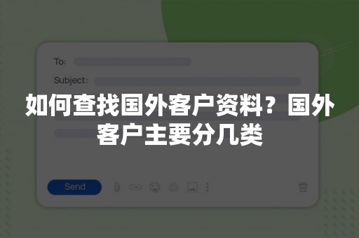 如何查找国外客户资料？国外客户主要分几类