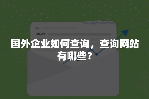 国外企业如何查询，查询网站有哪些？