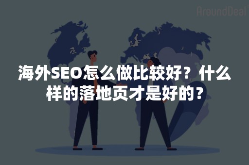 海外SEO怎么做比较好？什么样的落地页才是好的？