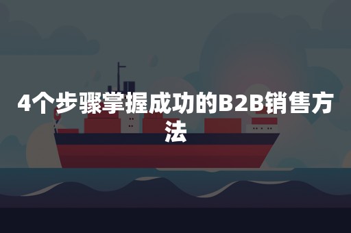 4个步骤掌握成功的B2B销售方法