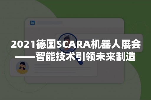 2021德国SCARA机器人展会——智能技术引领未来制造