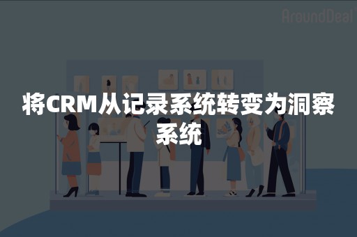 将CRM从记录系统转变为洞察系统