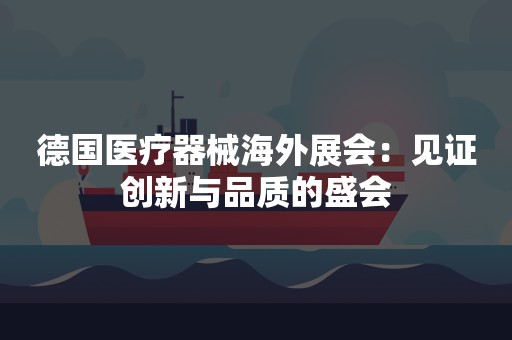 德国医疗器械海外展会：见证创新与品质的盛会