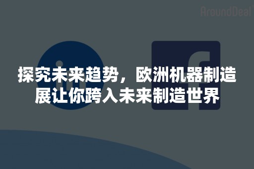 探究未来趋势，欧洲机器制造展让你跨入未来制造世界