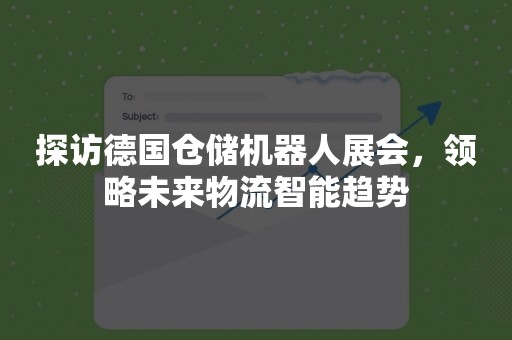 探访德国仓储机器人展会，领略未来物流智能趋势