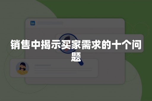 销售中揭示买家需求的十个问题