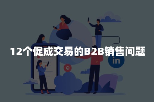 12个促成交易的B2B销售问题