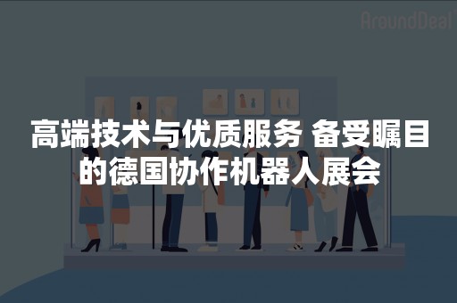 高端技术与优质服务 备受瞩目的德国协作机器人展会