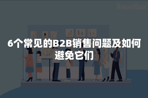 6个常见的B2B销售问题及如何避免它们