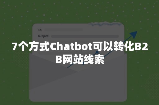 7个方式Chatbot可以转化B2B网站线索