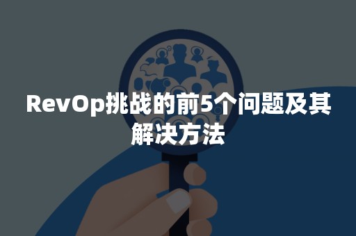 RevOp挑战的前5个问题及其解决方法