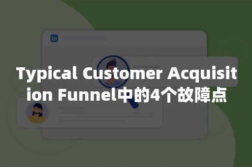 Typical Customer Acquisition Funnel中的4个故障点