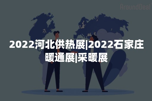 2022河北供热展|2022石家庄暖通展|采暖展