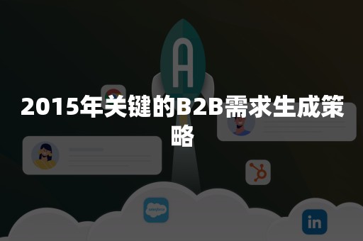 2015年关键的B2B需求生成策略