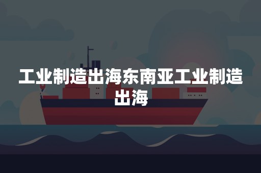 工业制造出海东南亚工业制造出海