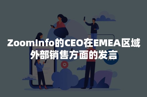 ZoomInfo的CEO在EMEA区域外部销售方面的发言