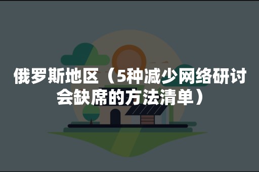 俄罗斯地区（5种减少网络研讨会缺席的方法清单）