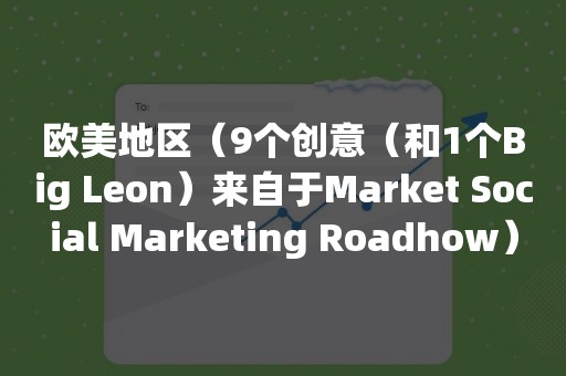 欧美地区（9个创意（和1个Big Leon）来自于Market Social Marketing Roadhow）