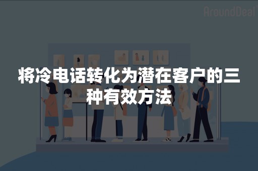 将冷电话转化为潜在客户的三种有效方法