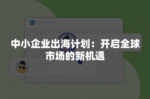 中小企业出海计划：开启全球市场的新机遇