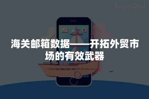 海关邮箱数据——开拓外贸市场的有效武器