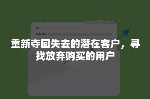 重新夺回失去的潜在客户，寻找放弃购买的用户