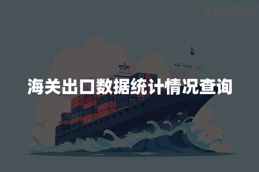 海关出口数据统计情况查询