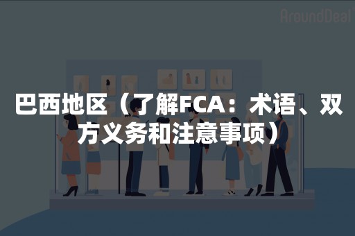 巴西地区（了解FCA：术语、双方义务和注意事项）