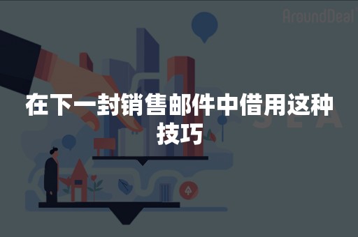 在下一封销售邮件中借用这种技巧