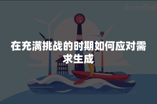 在充满挑战的时期如何应对需求生成