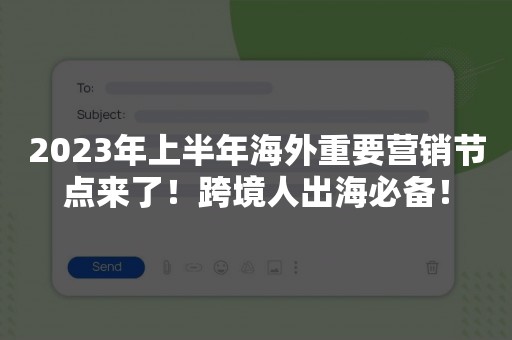 2023年上半年海外重要营销节点来了！跨境人出海必备！