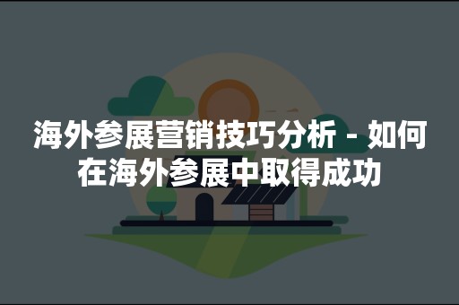 海外参展营销技巧分析 - 如何在海外参展中取得成功