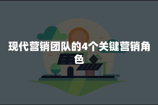 现代营销团队的4个关键营销角色