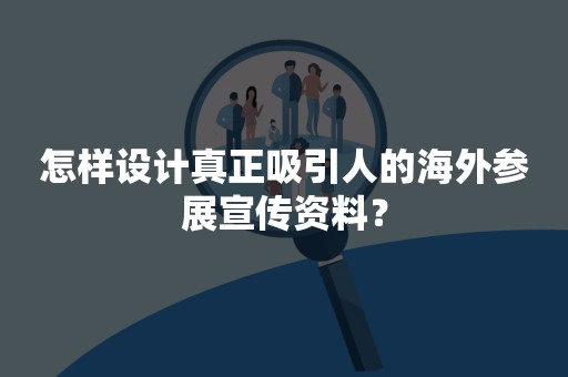 怎样设计真正吸引人的海外参展宣传资料？