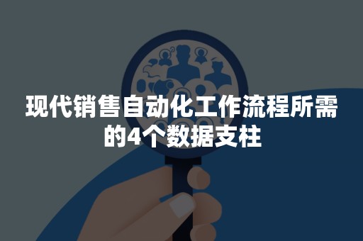 现代销售自动化工作流程所需的4个数据支柱