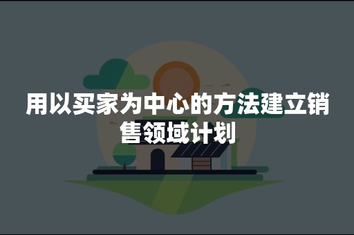 用以买家为中心的方法建立销售领域计划