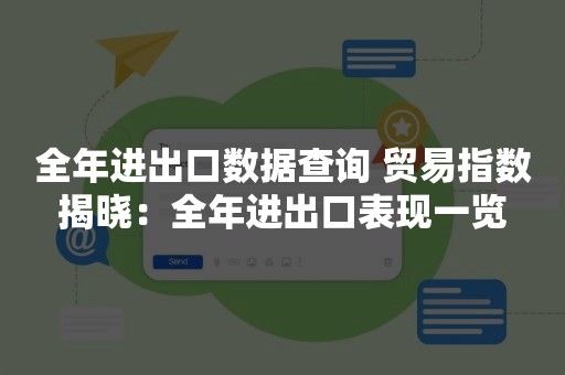 全年进出口数据查询 贸易指数揭晓：全年进出口表现一览