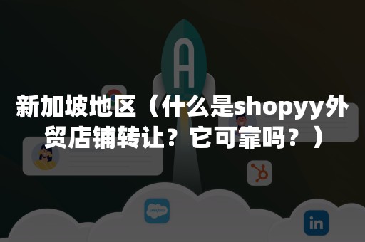 新加坡地区（什么是shopyy外贸店铺转让？它可靠吗？）