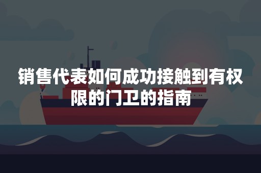 销售代表如何成功接触到有权限的门卫的指南