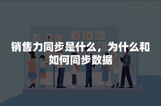 销售力同步是什么，为什么和如何同步数据