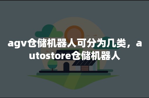 agv仓储机器人可分为几类，autostore仓储机器人