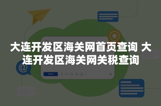 大连开发区海关网首页查询 大连开发区海关网关税查询