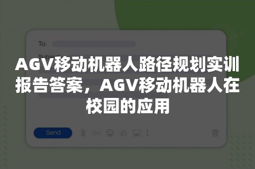 AGV移动机器人路径规划实训报告答案，AGV移动机器人在校园的应用