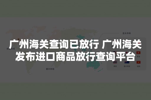 广州海关查询已放行 广州海关发布进口商品放行查询平台