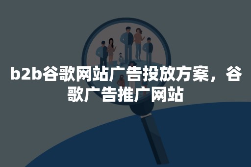 b2b谷歌网站广告投放方案，谷歌广告推广网站