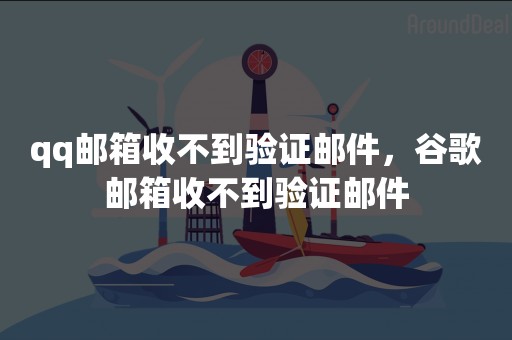 qq邮箱收不到验证邮件，谷歌邮箱收不到验证邮件