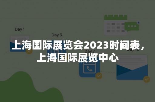 上海国际展览会2023时间表，上海国际展览中心