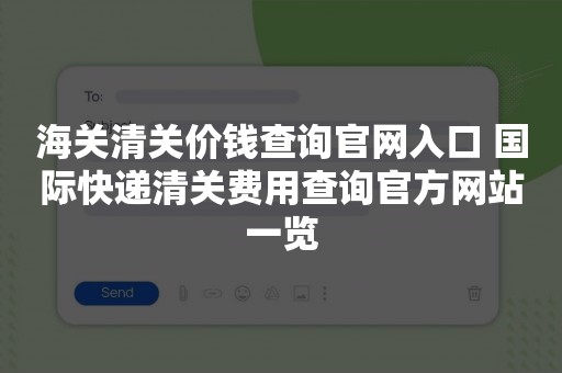 海关清关价钱查询官网入口 国际快递清关费用查询官方网站一览