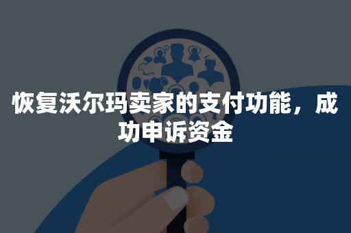 恢复沃尔玛卖家的支付功能，成功申诉资金