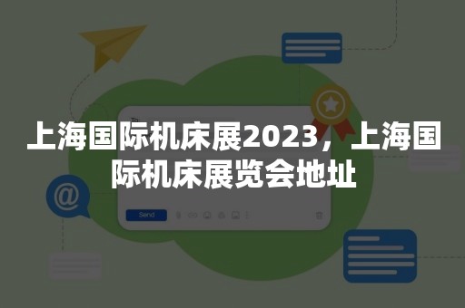 上海国际机床展2023，上海国际机床展览会地址